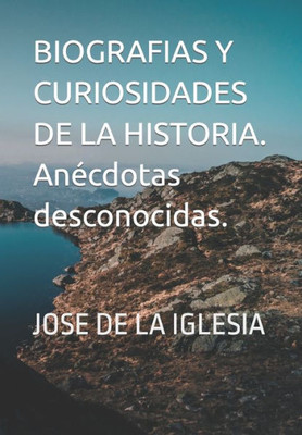Biografías y curiosidades de la historia. AnEcdotas desconocidas. (Spanish Edition)