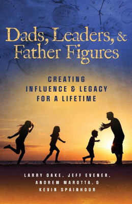 Dads, Leaders, & Father Figures: Creating Influence & Legacy for a Lifetime