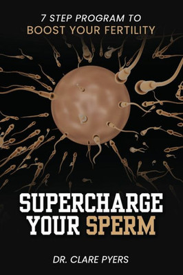 Supercharge Your Sperm: 7 Step Program to Boost Your Fertility