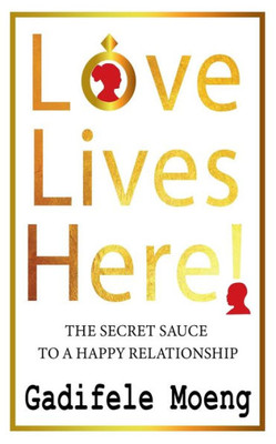 Love Lives Here!: The Secret Sauce to Happy Relationships