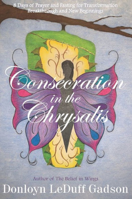 Consecration in the Chrysalis: 8 Days of Prayer and Fasting for Transformation, Breakthrough and New Beginnings