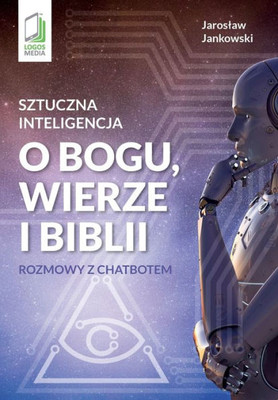 Sztuczna inteligencja o Bogu, wierze i Biblii: Rozmowy z chatbotem (Polish Edition)