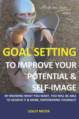 Goal setting to improve your potential and self-image: By knowing what you want, you will be able to achieve it and more, empowering yourself. (Help me cope series)