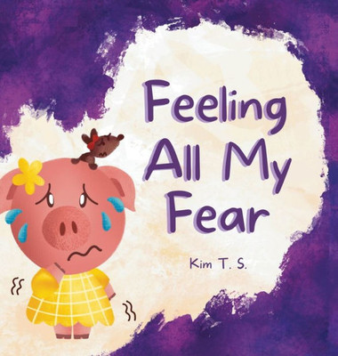 Feeling All My Fear: Helping Kids Overcome Fear (Feeling All My Feelings)