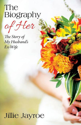 The Biography of Her: The Story of My Husband's Ex-Wife
