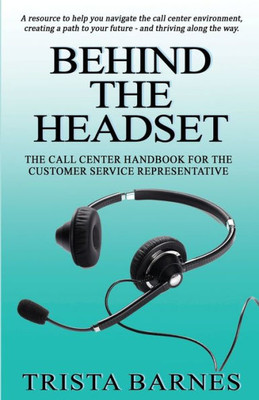 Behind the Headset: The Call Center Handbook for the Customer Service Representative
