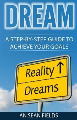 DREAM: A STEP-BY-STEP GUIDE TO ACHIEVE YOUR GOALS!