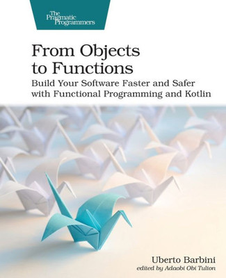 From Objects to Functions: Build Your Software Faster and Safer with Functional Programming and Kotlin