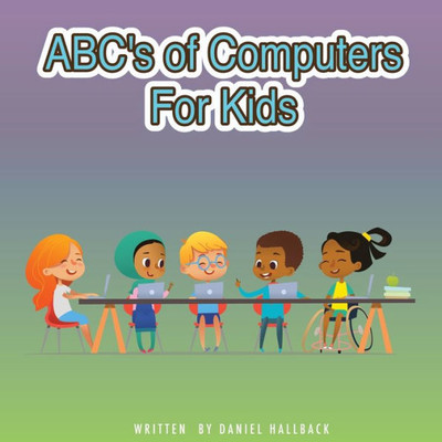ABC's of Computers For Kids: Teaching Basic Computer Terms As An Introduction To Computer Science.