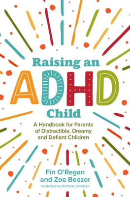 Raising an ADHD Child: A Handbook for Parents of Distractible, Dreamy and Defiant Children