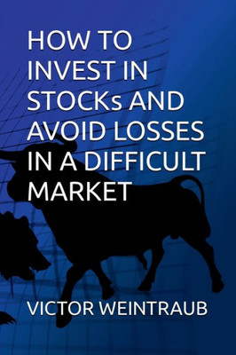 HOW TO INVEST IN STOCKS AND AVOID LOSSES IN A DIFFICULT MARKET