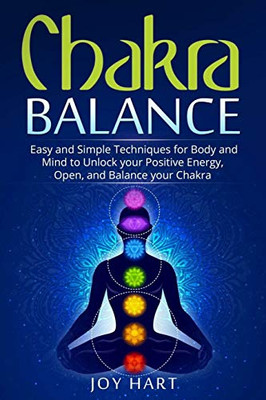 Chakra Balance: Easy and Simple Techniques for Body and Mind to Unlock your Positive Energy, Open, and Balance your Chakra (Healing for Beginners)
