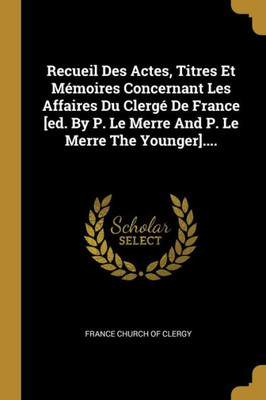 Recueil Des Actes, Titres Et Mémoires Concernant Les Affaires Du Clergé De France [ed. By P. Le Merre And P. Le Merre The Younger].... (French Edition)