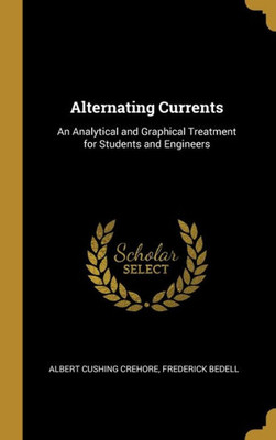 Alternating Currents: An Analytical and Graphical Treatment for Students and Engineers