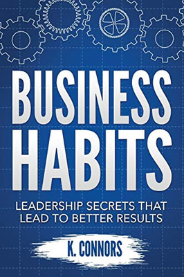 Business Habits: Leadership Secrets That Lead to Better Results