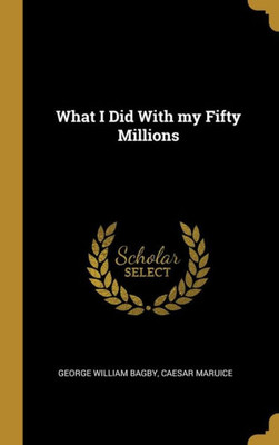 What I Did With my Fifty Millions