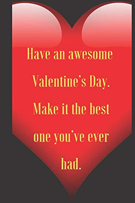 Have an awesome   Valentine’s Day.   Make it the best   one you’ve ever   had.: 110 Pages, Size 6x9  Write in your Idea and Thoughts ,a Gift with ... and high scool teacher in valentin's day