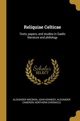 Reliquiae Celticae: Texts, papers, and studies in Gaelic literature and philology (Scots Gaelic Edition)