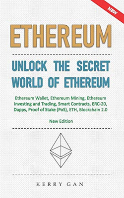 Ethereum: Unlock the Secret World of Ethereum, Ethereum Wallet, Ethereum Mining, Ethereum Investing and Trading, Smart Contracts, ERC-20, Dapps, Proof of Stake (PoS), ETH, Blockchain 2.0 (New Edition)
