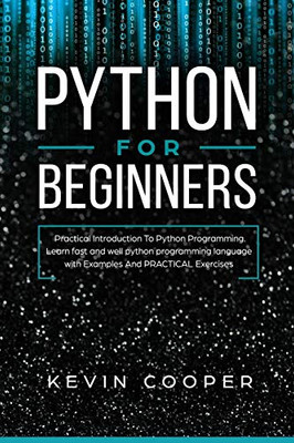Python for Beginners: Practical Introduction to Python Programming. Learn Fast and Well Python Programming Language With Examples and Practical Exercises