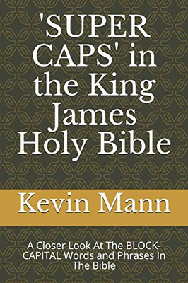 'SUPER CAPS' in the King James Holy Bible: A Closer Look At The BLOCK-CAPITAL Words and Phrases In The Bible (My King James Bible Companion)