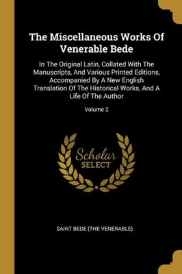 The Miscellaneous Works Of Venerable Bede: In The Original Latin, Collated With The Manuscripts, And Various Printed Editions, Accompanied By A New ... Works, And A Life Of The Author; Volume 2