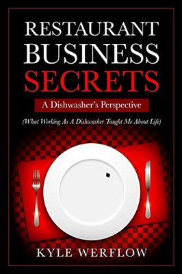 Restaurant Business Secrets: A Dishwasher's Perspective: What Working As A Dishwasher Taught Me About Life (Restaurant, Management, Secrets, Business, Leadership, Adversity, Hard Work, Work Ethic)