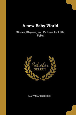 A new Baby World: Stories, Rhymes, and Pictures for Little Folks