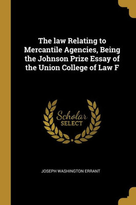 The law Relating to Mercantile Agencies, Being the Johnson Prize Essay of the Union College of Law F