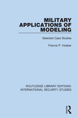 Military Applications of Modeling: Selected Case Studies (Routledge Library Editions: International Security Studies)