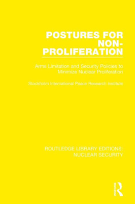 Postures for Non-Proliferation: Arms Limitation and Security Policies to Minimize Nuclear Proliferation (Routledge Library Editions: Nuclear Security)