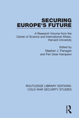 Securing Europe's Future: A Research Volume from the Center of Science and International Affairs, Harvard University (Routledge Library Editions: Cold War Security Studies)