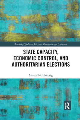 State Capacity, Economic Control, and Authoritarian Elections (Routledge Studies in Elections, Democracy and Autocracy)