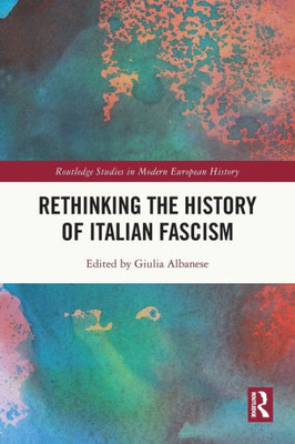 Rethinking the History of Italian Fascism (Routledge Studies in Modern European History)