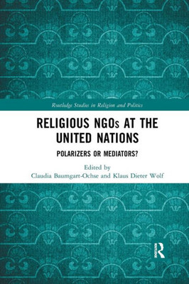 Religious NGOs at the United Nations: Polarizers or Mediators? (Routledge Studies in Religion and Politics)