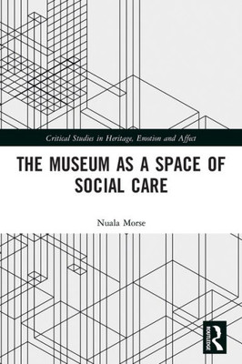 The Museum as a Space of Social Care (Critical Studies in Heritage, Emotion and Affect)