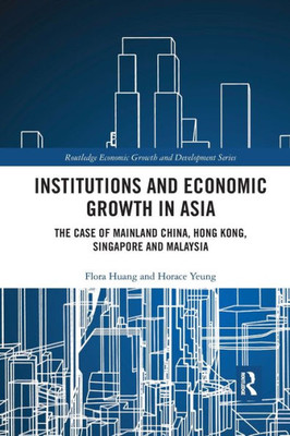 Institutions and Economic Growth in Asia: The Case of Mainland China, Hong Kong, Singapore and Malaysia (Routledge Economic Growth and Development Series)