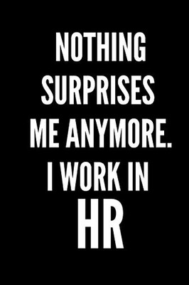 Nothing Surprises Me Anymore. I Work In HR: HR Funny Notebook, HR GIFT, HR Director Gift, HR Boss Gift