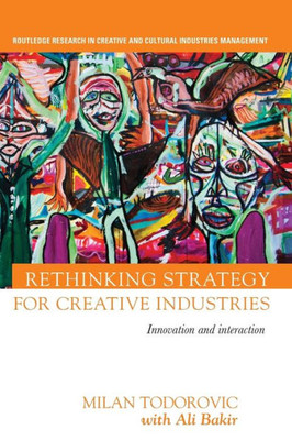 Rethinking Strategy for Creative Industries: Innovation and Interaction (Routledge Research in the Creative and Cultural Industries)