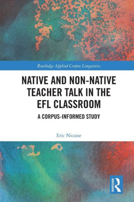 Native and Non-Native Teacher Talk in the EFL Classroom (Routledge Applied Corpus Linguistics)