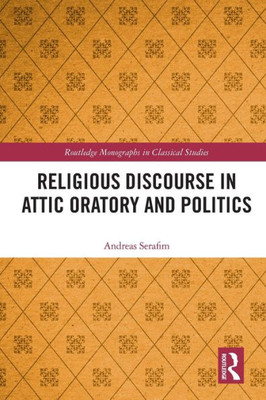 Religious Discourse in Attic Oratory and Politics (Routledge Monographs in Classical Studies)