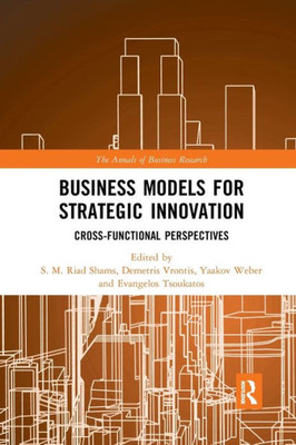 Business Models for Strategic Innovation: Cross-Functional Perspectives (The Annals of Business Research)
