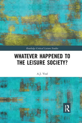 Whatever Happened to the Leisure Society? (Routledge Critical Leisure Studies)