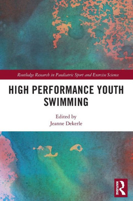 High Performance Youth Swimming (Routledge Research in Paediatric Sport and Exercise Science)