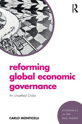 Reforming Global Economic Governance: An Unsettled Order (Economics in the Real World)