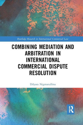 Combining Mediation and Arbitration in International Commercial Dispute Resolution (Routledge Research in International Commercial Law)