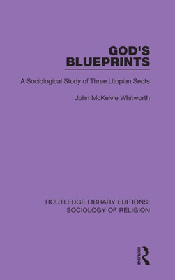 God's Blueprints: A Sociological Study of Three Utopian Sects (Routledge Library Editions: Sociology of Religion)