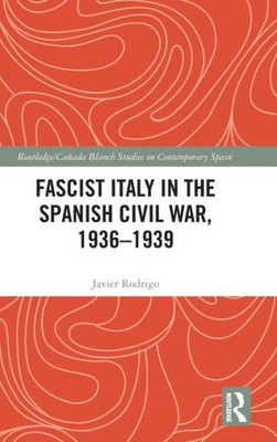 Fascist Italy in the Spanish Civil War, 1936-1939 (Routledge/Canada Blanch Studies on Contemporary Spain)