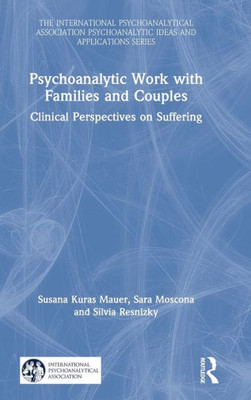 Psychoanalytic Work with Families and Couples: Clinical Perspectives on Suffering (The International Psychoanalytical Association Psychoanalytic Ideas and Applications Series)