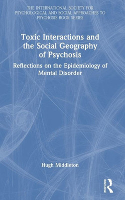 Toxic Interactions and the Social Geography of Psychosis (The International Society for Psychological and Social Approaches to Psychosis Book Series)